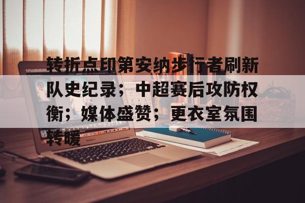 转折点印第安纳步行者刷新队史纪录；中超赛后攻防权衡；媒体盛赞；更衣室氛围转暖的简单介绍